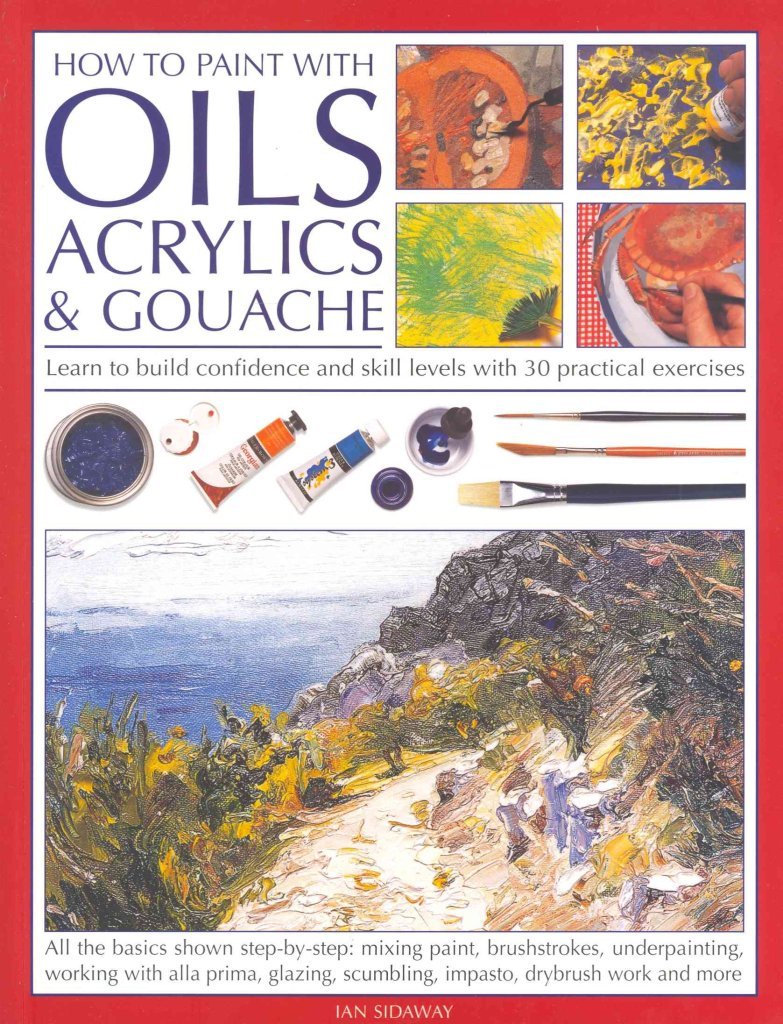 How To Paint With Oils, Acrylics and Gouache: Learn to build confidence and skill levels with 30 practical exercises,Used