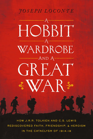 A Hobbit, a Wardrobe, and a Great War: How J.R.R. Tolkien and C.S. Lewis Rediscovered Faith, Friendship, and Heroism in the Cata