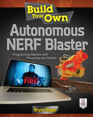 Build Your Own Autonomous Nerf Blaster: Programming Mayhem With Processing And Arduino,New