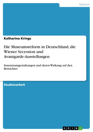 Die Museumsreform in Deutschland, die Wiener Secession und AvantgardeAusstellungen: Innenraumgestaltungen und deren Wirkung auf,Used