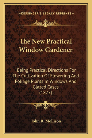 The New Practical Window Gardener: Being Practical Directions For The Cultivation Of Flowering And Foliage Plants In Windows And,Used