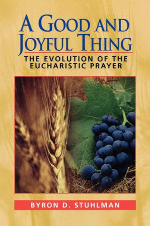 A Good and Joyful Thing: The Evolution of the Eucharistic Prayer,Used