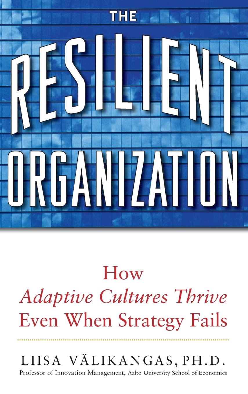 The Resilient Organization: How Adaptive Cultures Thrive Even When Strategy Fails,New