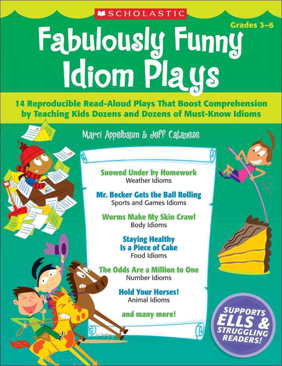 Fabulously Funny Idiom Plays: 14 Reproducible Readaloud Plays That Boost Comprehension By Teaching Kids Dozens And Dozens Of Mu