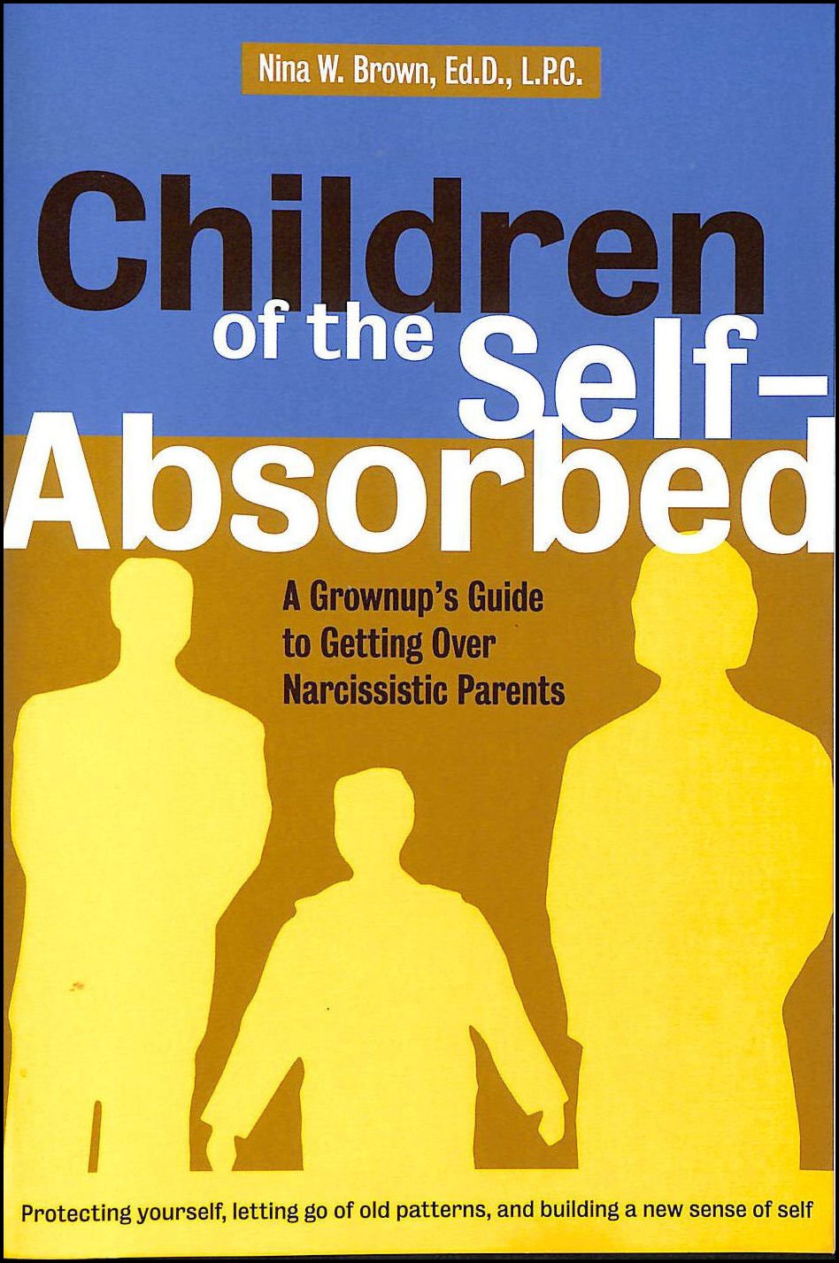 Children of the SelfAbsorbed: A GrownUp's Guide to Getting over Narcissistic Parents,New
