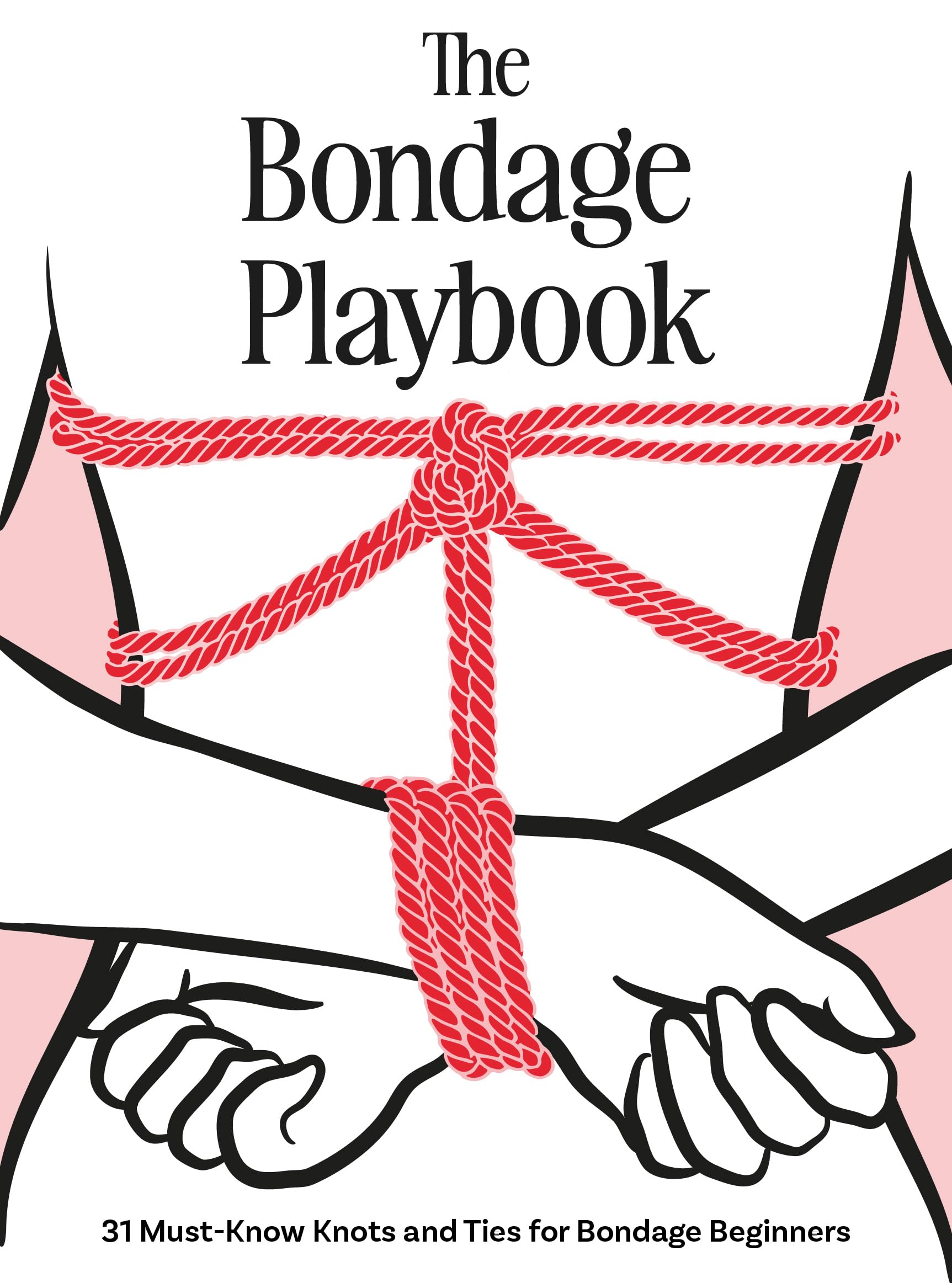 The Bondage Playbook: 31 MustKnow Knots and Ties for Bondage Beginners