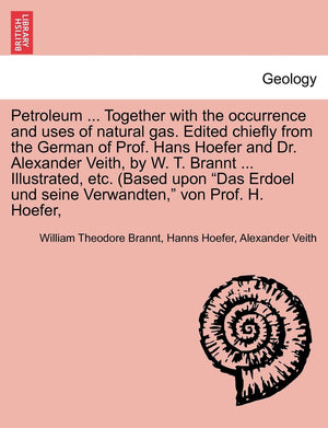 Petroleum: Its History, Origin, Occurrence, Production, Physical and Chemical Constitution, Technology, Examination and Uses,New