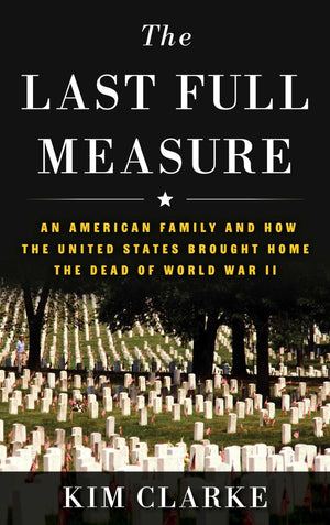 The Last Full Measure: An American Family And How The United States Brought Home The Dead Of World War Ii