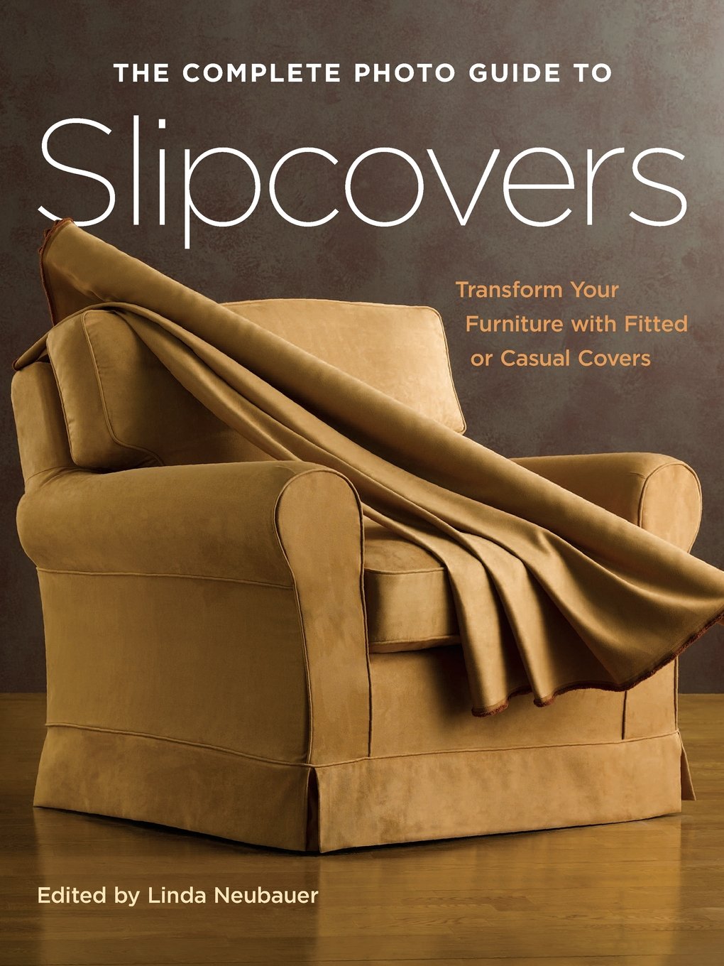 The Complete Photo Guide To Slipcovers: Transform Your Furniture With Fitted Or Casual Covers