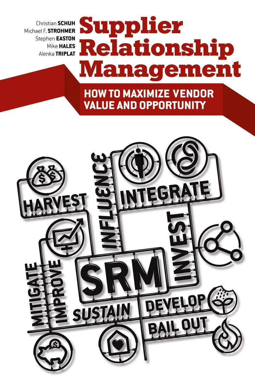 Supplier Relationship Management: How to Maximize Vendor Value and Opportunity,New
