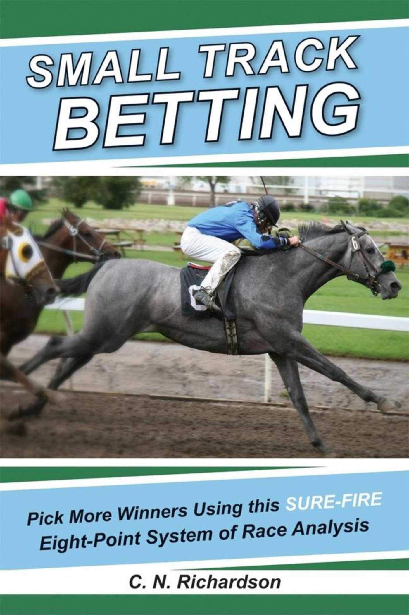 Small Track Betting: Pick More Winners Using This Sure Fire Eightpoint System Of Race Analysis,New