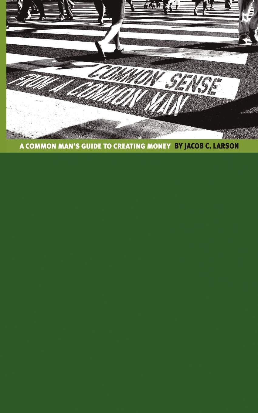 Common Sense from a Common Man: The Common Man's Guide to Creating Money,New