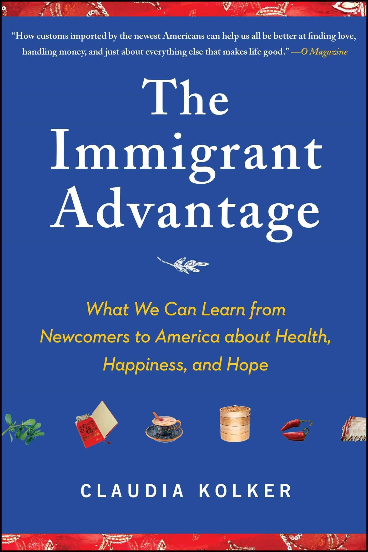 The Immigrant Advantage: What We Can Learn from Newcomers to America about Health, Happiness and Hope,Used