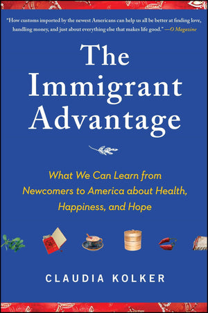 The Immigrant Advantage: What We Can Learn from Newcomers to America about Health, Happiness and Hope,Used