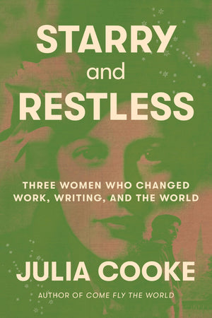 Starry And Restless: Three Women Who Changed Work, Writing, And The World