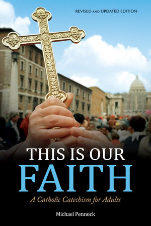 This Is Our Faith: A Catholic Catechism For Adults