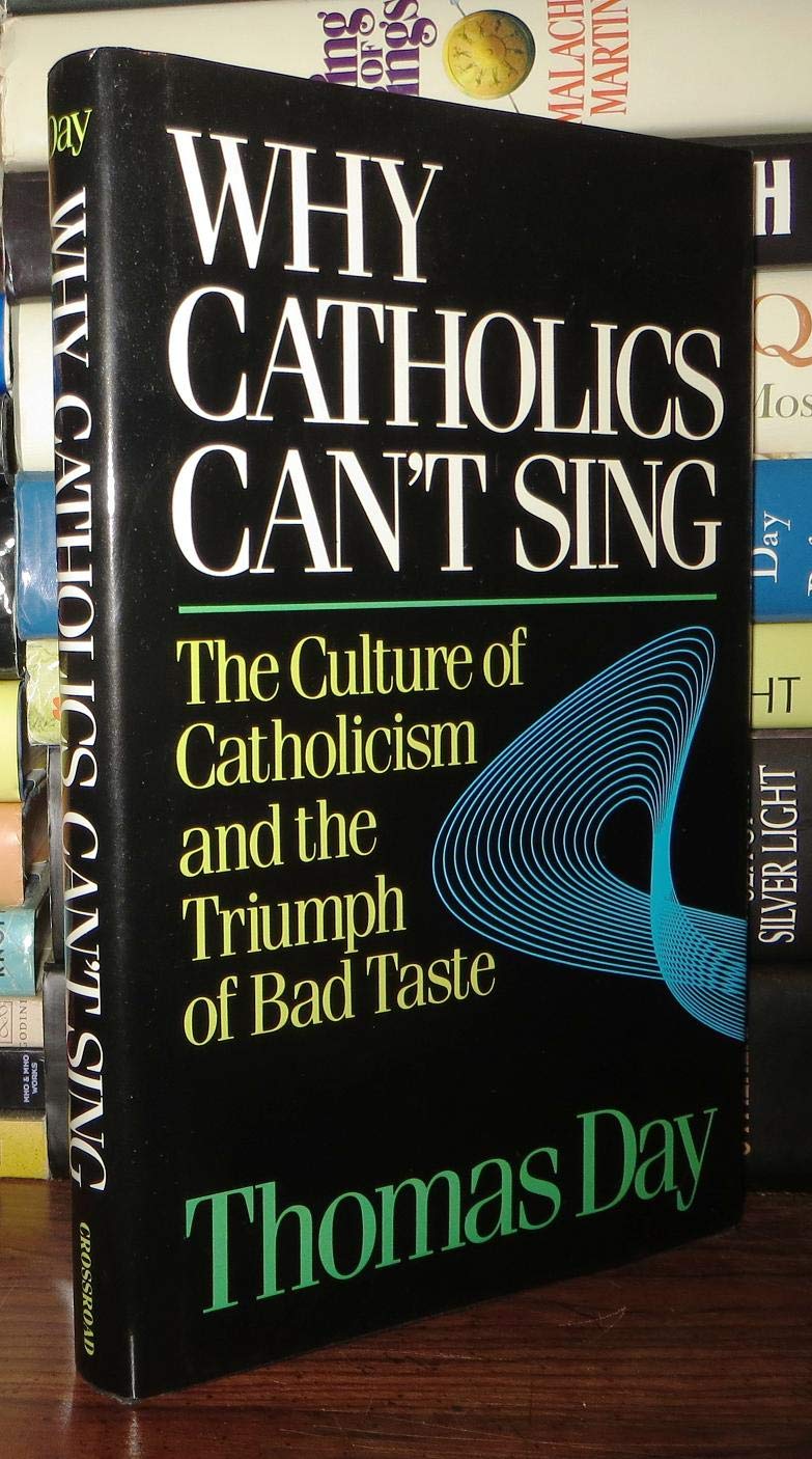 Why Catholics Can't Sing: The Culture of Catholicism and the Triumph of Bad Taste,New