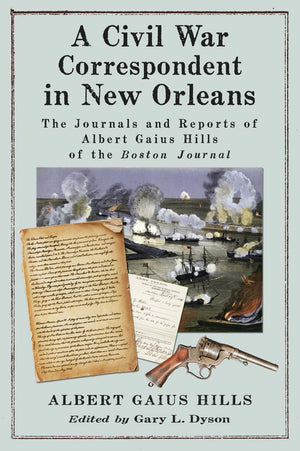 A Civil War Correspondent In New Orleans: The Journals And Reports Of Albert Gaius Hills Of The Boston Journal