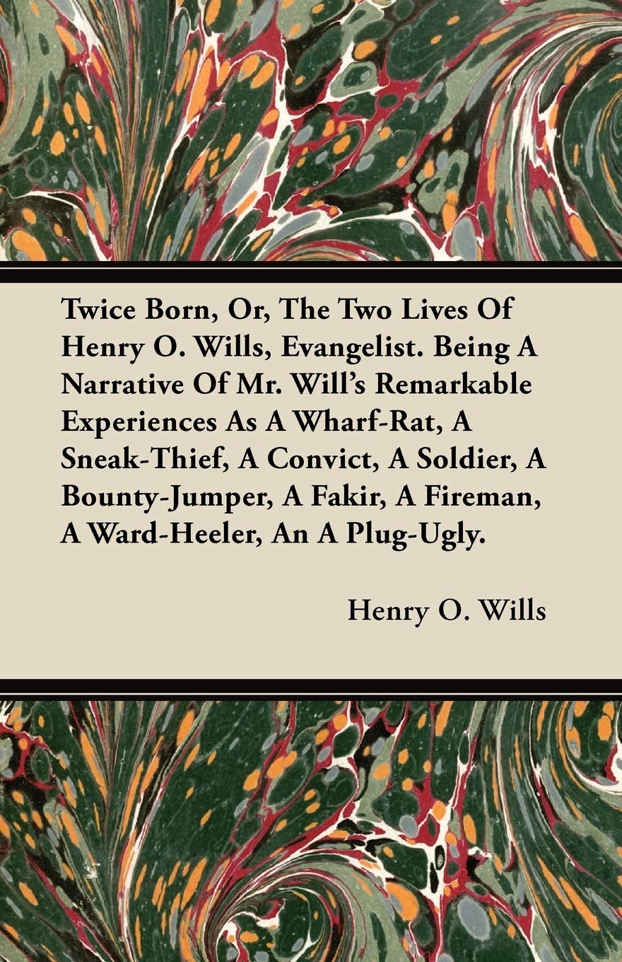 Twice Born, Or, The Two Lives Of Henry O. Wills, Evangelist. Being A Narrative Of Mr. Will'S Remarkable Experiences As A Wharfr,Used