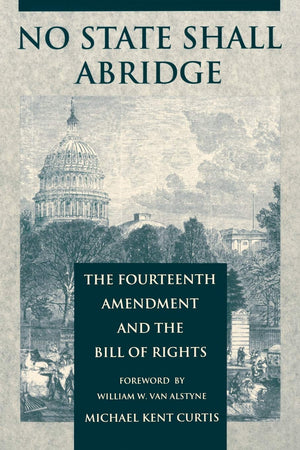 No State Shall Abridge: The Fourteenth Amendment And The Bill Of Rights,New