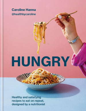 Hungry: Healthy And Satisfying Recipes To Eat On Repeat, Designed By A Nutritionist