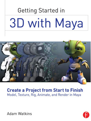 Getting Started In 3D With Maya: Create A Project From Start To Finishmodel, Texture, Rig, Animate, And Render In Maya,New