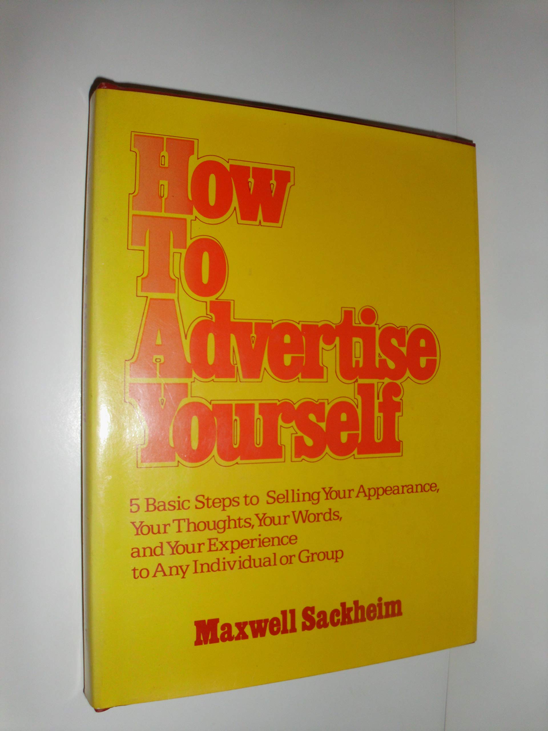 How To Advertise Yourself: Five Basic Steps To Selling Your Appearance, Your Thoughts, Your Words, And Your Experience To Any In