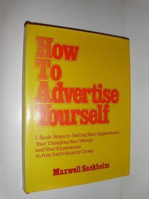 How To Advertise Yourself: Five Basic Steps To Selling Your Appearance, Your Thoughts, Your Words, And Your Experience To Any In