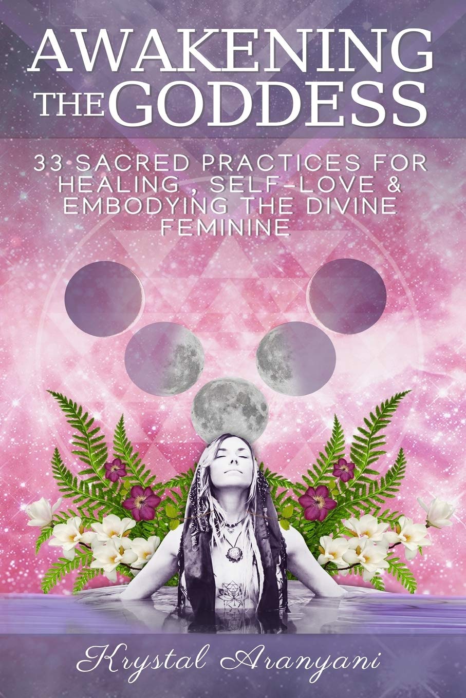 Awakening the Goddess: 33 Sacred Practices for Healing, SelfLove & Embodying the Divine Feminine,New