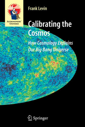 Calibrating The Cosmos: How Cosmology Explains Our Big Bang Universe (Astronomers' Universe)