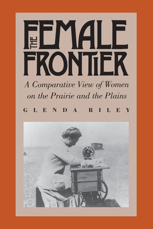 The Female Frontier: A Comparative View of Women on the Prairie and the Plains,New