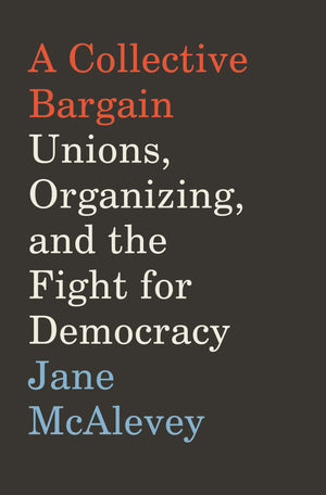 A Collective Bargain: Unions, Organizing, And The Fight For Democracy,New