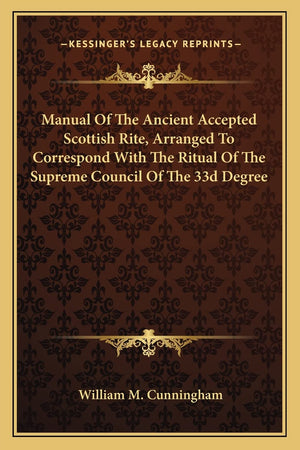 Manual Of The Ancient Accepted Scottish Rite, Arranged To Correspond With The Ritual Of The Supreme Council Of The 33d Degree,Used