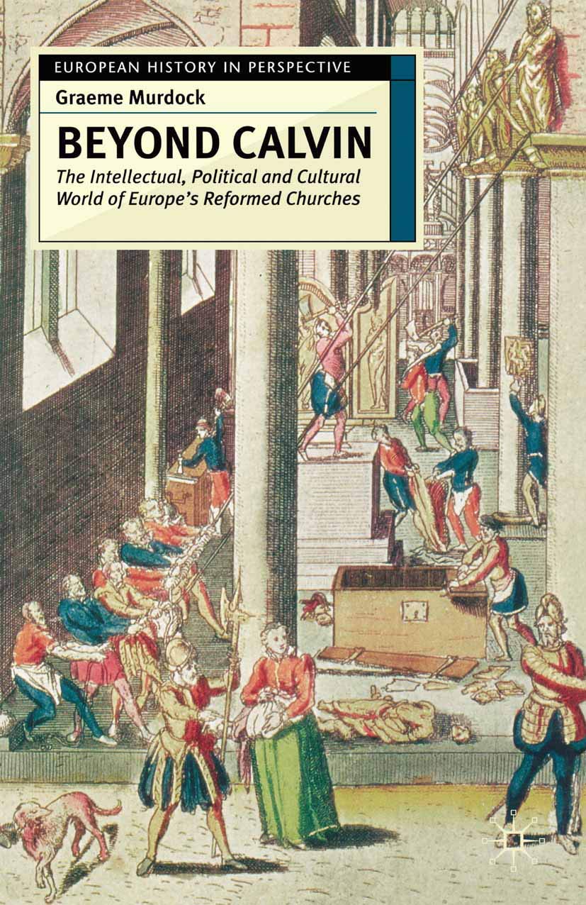 Beyond Calvin: The Intellectual, Political and Cultural World of Europe's Reformed Churches, c. 15401620 (European History in P,New