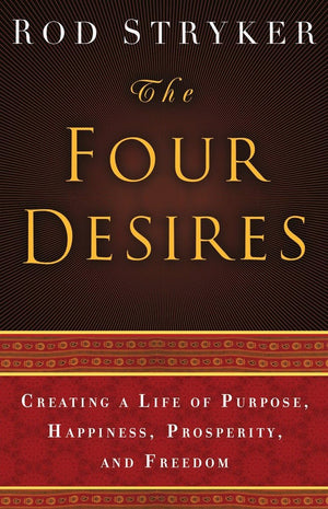 The Four Desires: Creating A Life Of Purpose, Happiness, Prosperity, And Freedom,New