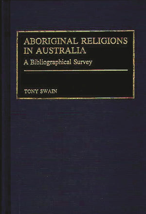 Aboriginal Religions In Australia: A Bibliographical Survey (Bibliographies And Indexes In Religious Studies)