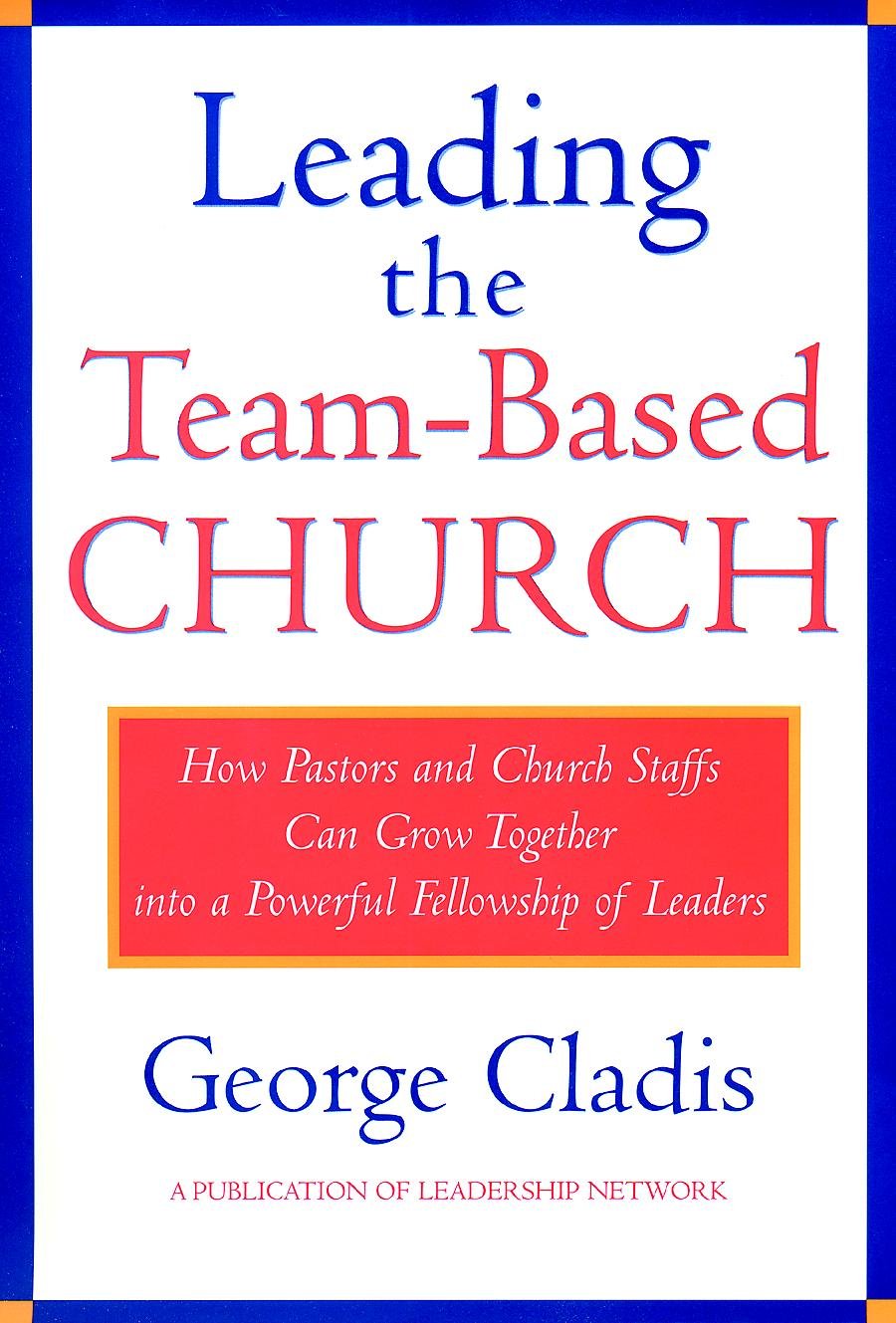 Leading The Teambased Church: How Pastors And Church Staffs Can Grow Together Into A Powerful Fellowship Of Leaders A Leadershi,New