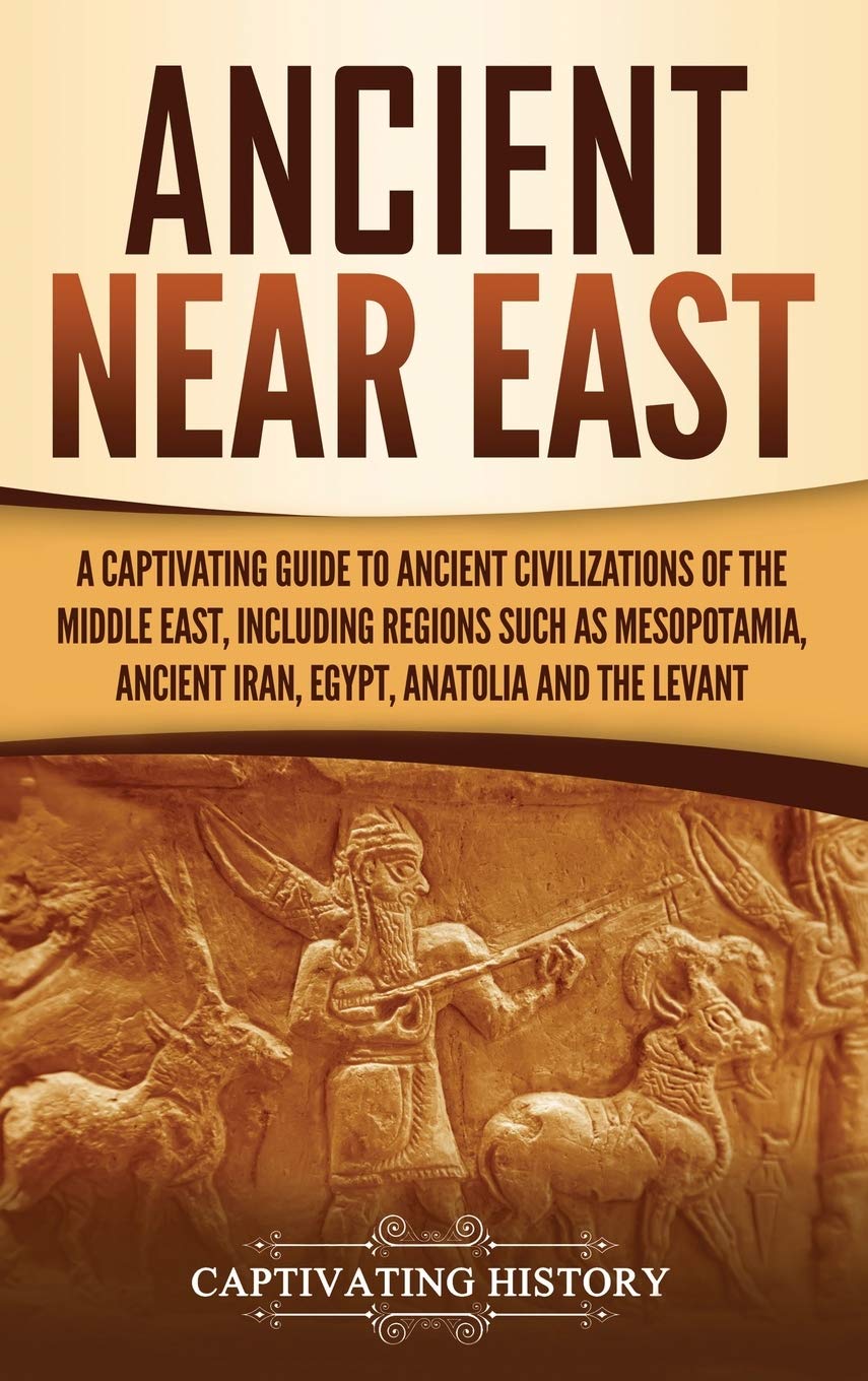 Ancient Near East: A Captivating Guide to Ancient Civilizations of the Middle East, Including Regions Such as Mesopotamia, Ancie,Used