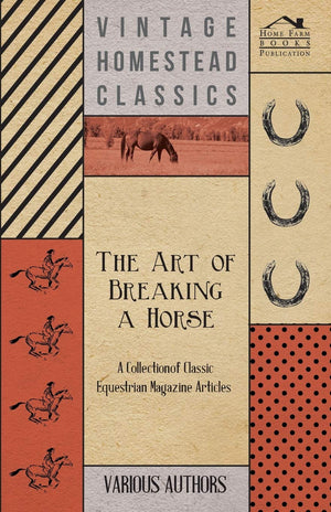 The Art of Breaking a Horse  A Collection of Classic Equestrian Magazine Articles,New