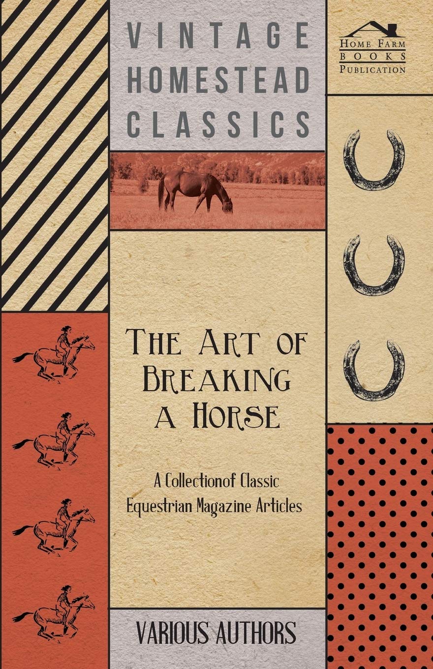 The Art of Breaking a Horse  A Collection of Classic Equestrian Magazine Articles,New
