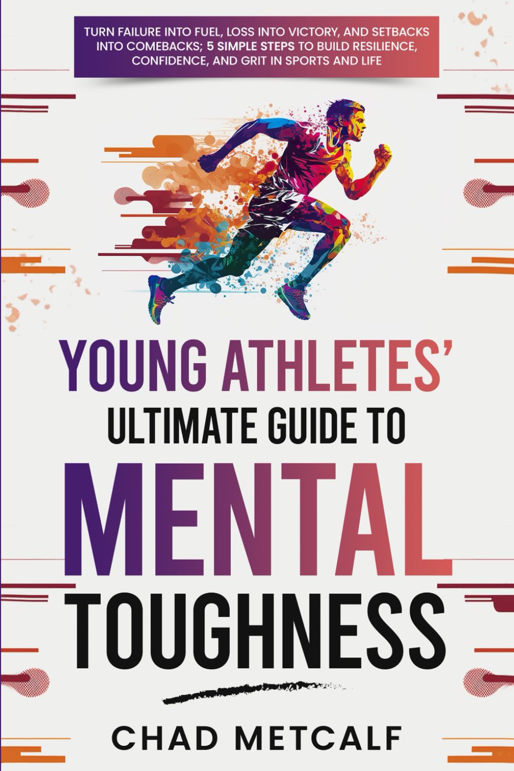 Young Athletes  Ultimate Guide to Mental Toughness: Turn failure into fuel, loss into victory, and setbacks into comebacks. 5 Si