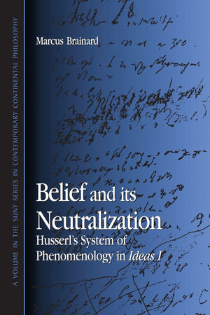 Belief And Its Neutralization: Husserl'S System Of Phenomenology In Ideas I (Suny Series In Contemporary Continental Philosophy)