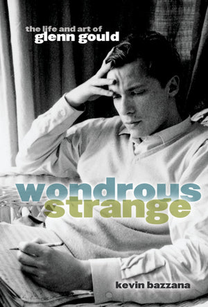 Wondrous Strange: The Life And Art Of Glenn Gould