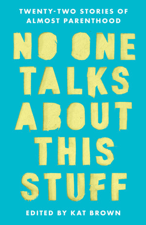 No One Talks About This Stuff: TwentyTwo Stories of Almost Parenthood,New