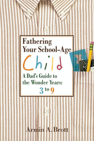 Fathering Your Schoolage Child: A Dad'S Guide To The Wonder Years-used