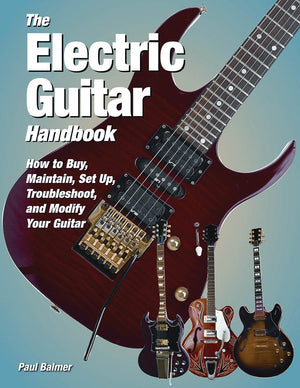 The Electric Guitar Handbook: How to Buy, Maintain, Set Up, Troubleshoot, and Modify Your Guitar,New