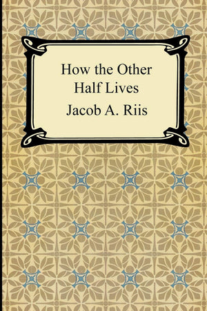 How the Other Half Lives: Studies Among the Tenements of New York,New