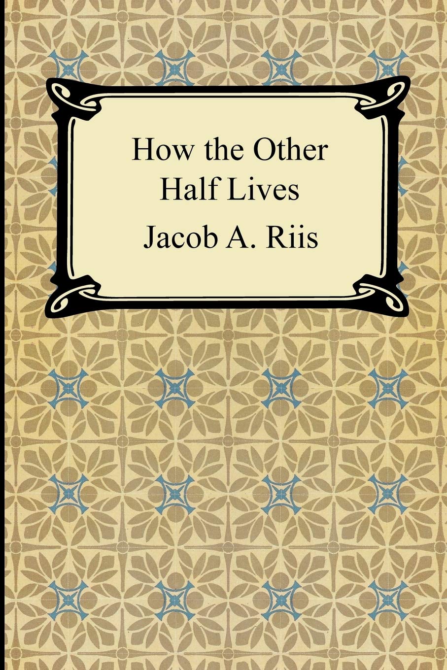 How the Other Half Lives: Studies Among the Tenements of New York,New
