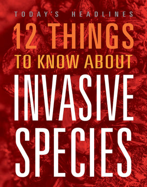 12 THINGS TO KNOW ABOUT INVASIVE SPECIES