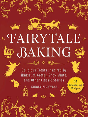 Fairytale Baking: Delicious Treats Inspired By Hansel & Gretel, Snow White, And Other Classic Stories